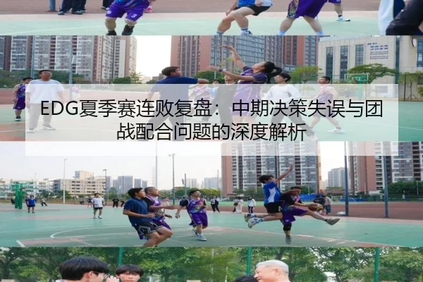 EDG夏季赛连败复盘：中期决策失误与团战配合问题的深度解析