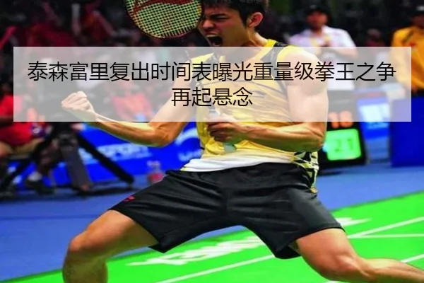 泰森富里复出时间表曝光重量级拳王之争再起悬念
