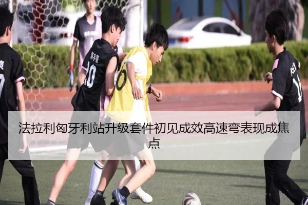 法拉利匈牙利站升级套件初见成效高速弯表现成焦点