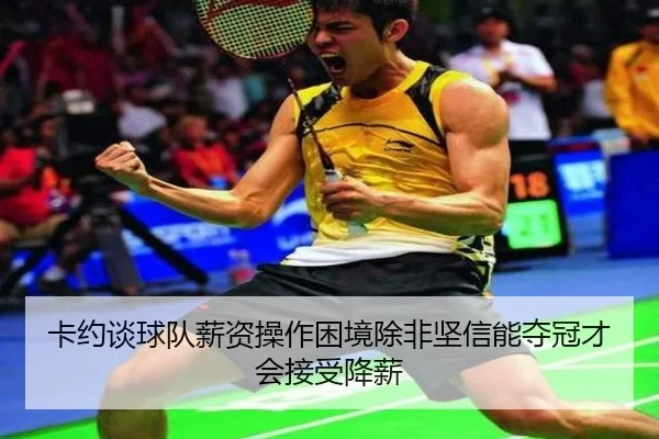 卡约谈球队薪资操作困境除非坚信能夺冠才会接受降薪