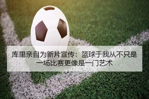 库里亲自为新片宣传：篮球于我从不只是一场比赛更像是一门艺术